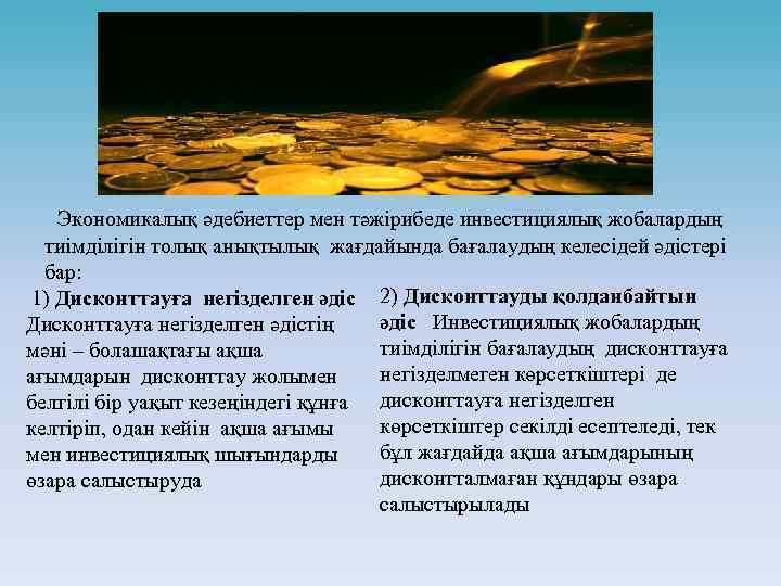 Экономикалық әдебиеттер мен тәжірибеде инвестициялық жобалардың тиімділігін толық анықтылық жағдайында бағалаудың келесідей әдістері бар: