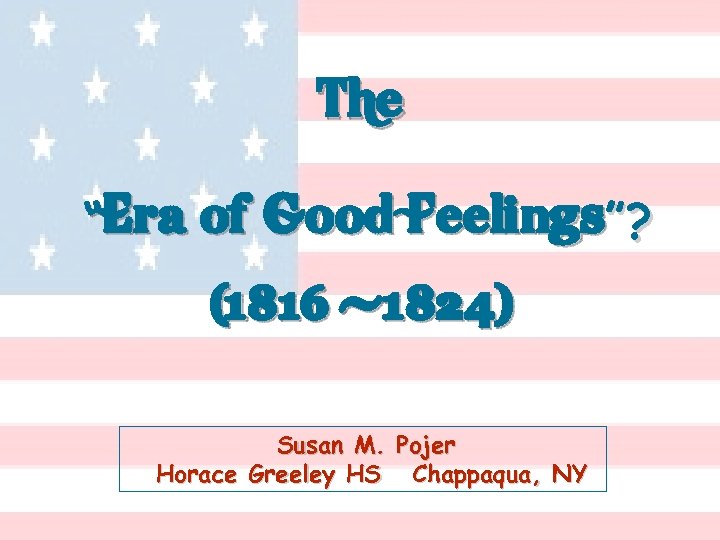 The “Era of Good Feelings”? (1816 -1824) Susan M. Pojer Horace Greeley HS Chappaqua,