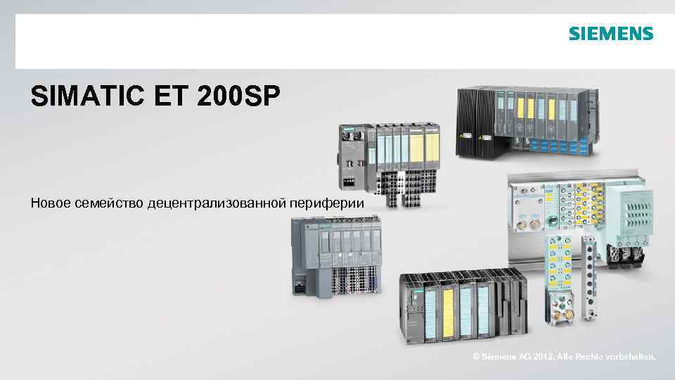 SIMATIC ET 200 SP Новое семейство децентрализованной периферии © Siemens AG 2012. Alle Rechte