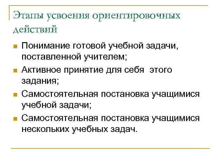 Этапы усвоения ориентировочных действий n n Понимание готовой учебной задачи, поставленной учителем; Активное принятие