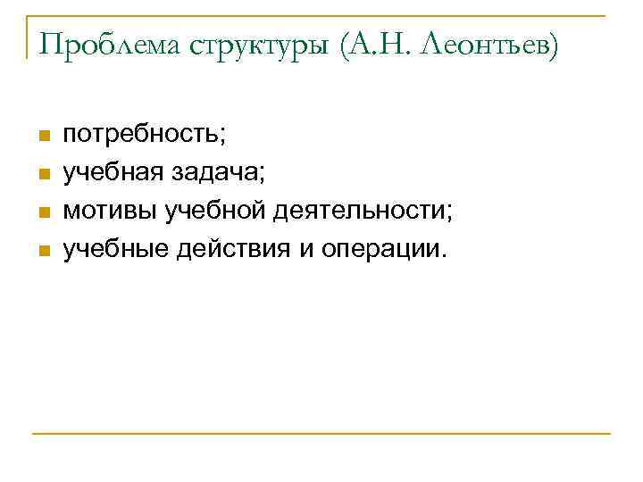 Проблема структуры (А. Н. Леонтьев) n n потребность; учебная задача; мотивы учебной деятельности; учебные