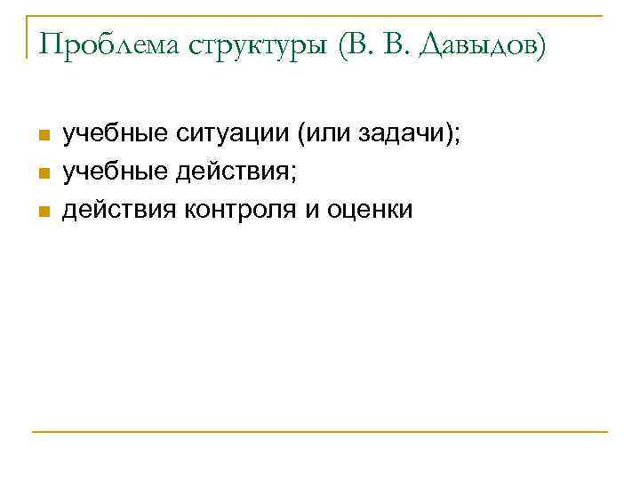 Проблема структуры (В. В. Давыдов) n n n учебные ситуации (или задачи); учебные действия;