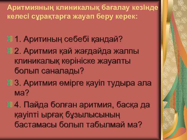 Аритмияның клиникалық бағалау кезінде келесі сұрақтарға жауап беру керек: 1. Аритиның себебі қандай? 2.