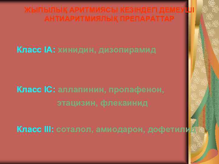 ЖЫПЫЛЫҚ АРИТМИЯСЫ КЕЗІНДЕГІ ДЕМЕУШІ АНТИАРИТМИЯЛЫҚ ПРЕПАРАТТАР Класс IA: хинидин, дизопирамид Класс IC: аллапинин, пропафенон,
