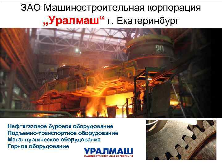 ЗАО Машиностроительная корпорация „Уралмаш“ г. Екатеринбург Нефтегазовое буровое оборудование Подъемно-транспортное оборудование Металлургическое оборудование Горное