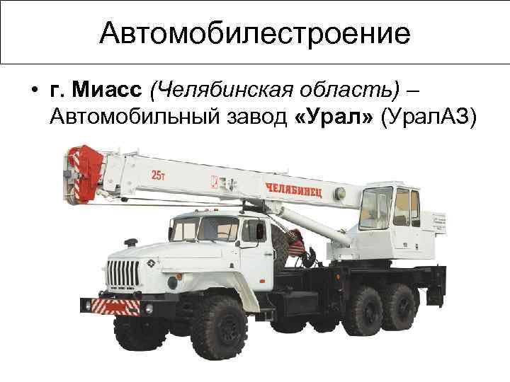 Автомобилестроение • г. Миасс (Челябинская область) – Автомобильный завод «Урал» (Урал. АЗ) 