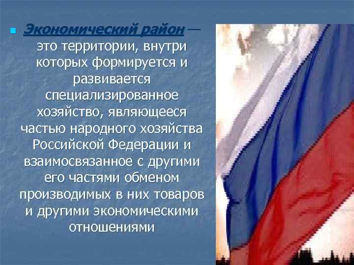 n Экономический район — это территории, внутри которых формируется и развивается специализированное хозяйство, являющееся