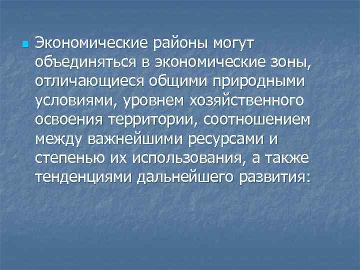 n Экономические районы могут объединяться в экономические зоны, отличающиеся общими природными условиями, уровнем хозяйственного