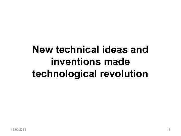New technical ideas and inventions made technological revolution 11. 02. 2018 18 