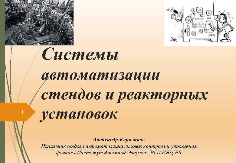 Системы 1 автоматизации стендов и реакторных установок Александр Коровиков Начальник отдела автоматизации систем контроля