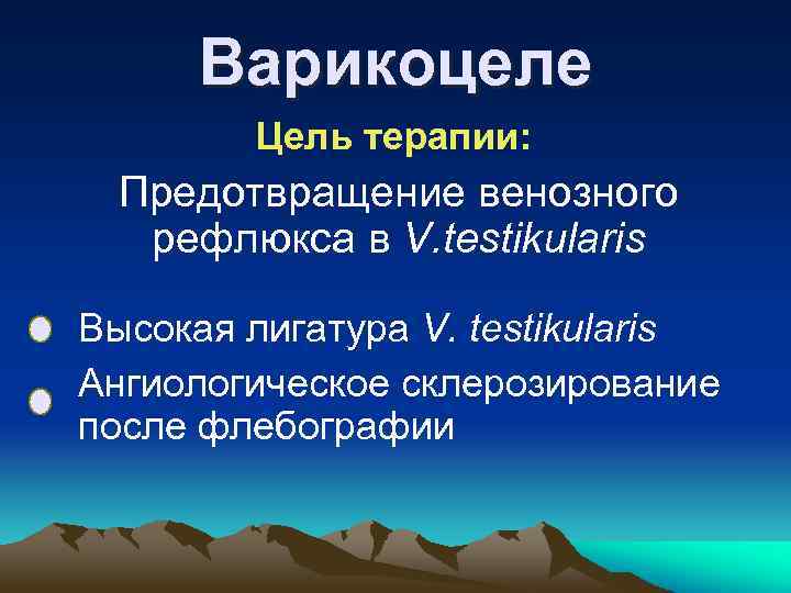 Варикоцеле Цель терапии: Предотвращение венозного рефлюкса в V. testikularis Высокая лигатура V. testikularis Ангиологическое