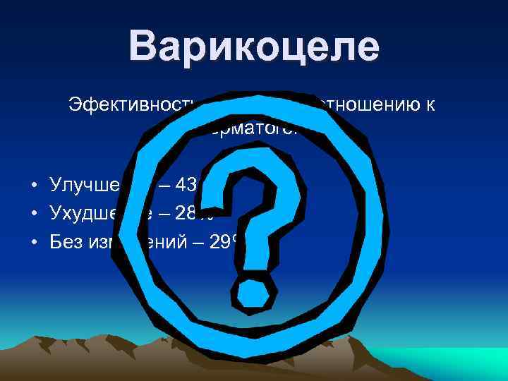 Варикоцеле Эфективность лечения по отношению к сперматогенезу • Улучшение – 43% • Ухудшение –