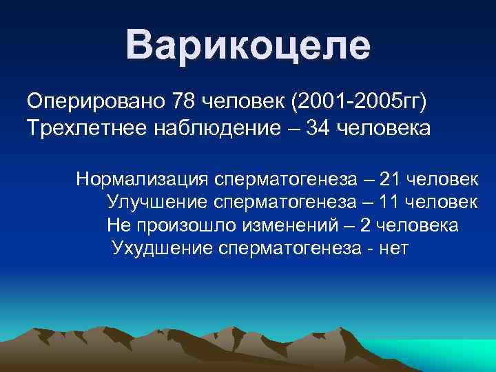 Варикоцеле Оперировано 78 человек (2001 -2005 гг) Трехлетнее наблюдение – 34 человека Нормализация сперматогенеза