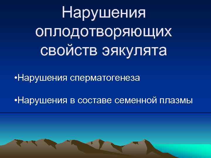 Нарушения оплодотворяющих свойств эякулята • Нарушения сперматогенеза • Нарушения в составе семенной плазмы 