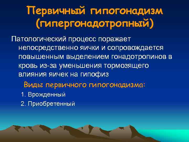 Первичный гипогонадизм (гипергонадотропный) Патологический процесс поражает непосредственно яички и сопровождается повышенным выделением гонадотропинов в