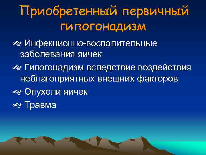 Приобретенный первичный гипогонадизм Инфекционно-воспалительные заболевания яичек Гипогонадизм вследствие воздействия неблагоприятных внешних факторов Опухоли яичек