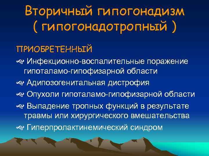Вторичный гипогонадизм ( гипогонадотропный ) ПРИОБРЕТЕННЫЙ Инфекционно-воспалительные поражение гипоталамо-гипофизарной области Адипозогенитальная дистрофия Опухоли гипоталамо-гипофизарной