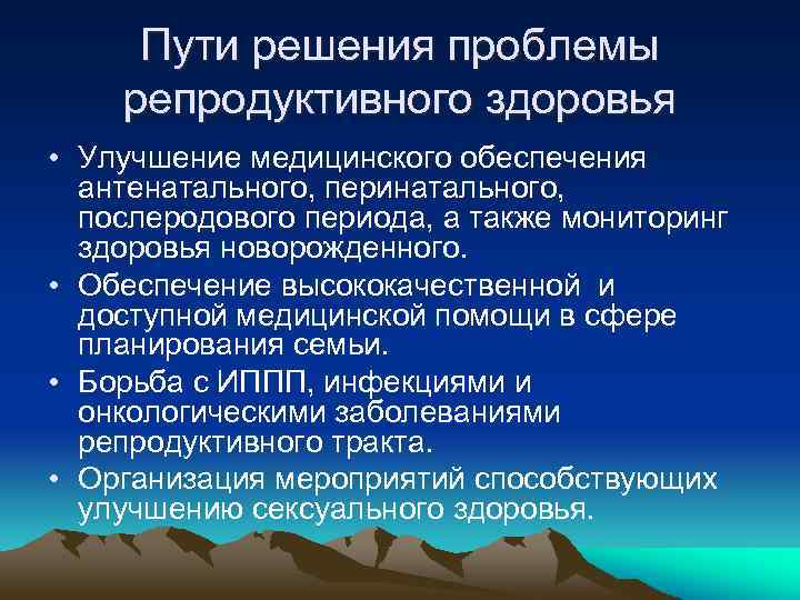 Пути решения проблемы репродуктивного здоровья • Улучшение медицинского обеспечения антенатального, перинатального, послеродового периода, а