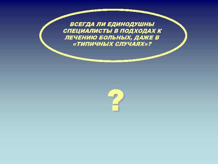 ВСЕГДА ЛИ ЕДИНОДУШНЫ СПЕЦИАЛИСТЫ В ПОДХОДАХ К ЛЕЧЕНИЮ БОЛЬНЫХ, ДАЖЕ В «ТИПИЧНЫХ СЛУЧАЯХ» ?