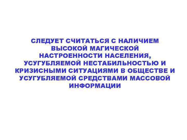 СЛЕДУЕТ СЧИТАТЬСЯ С НАЛИЧИЕМ ВЫСОКОЙ МАГИЧЕСКОЙ НАСТРОЕННОСТИ НАСЕЛЕНИЯ, УСУГУБЛЯЕМОЙ НЕСТАБИЛЬНОСТЬЮ И КРИЗИСНЫМИ СИТУАЦИЯМИ В
