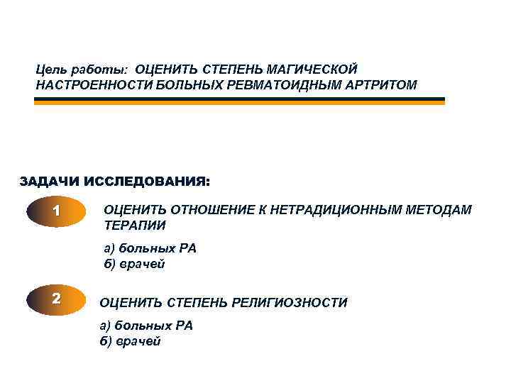 Цель работы: ОЦЕНИТЬ СТЕПЕНЬ МАГИЧЕСКОЙ НАСТРОЕННОСТИ БОЛЬНЫХ РЕВМАТОИДНЫМ АРТРИТОМ ЗАДАЧИ ИССЛЕДОВАНИЯ: 1 ОЦЕНИТЬ ОТНОШЕНИЕ