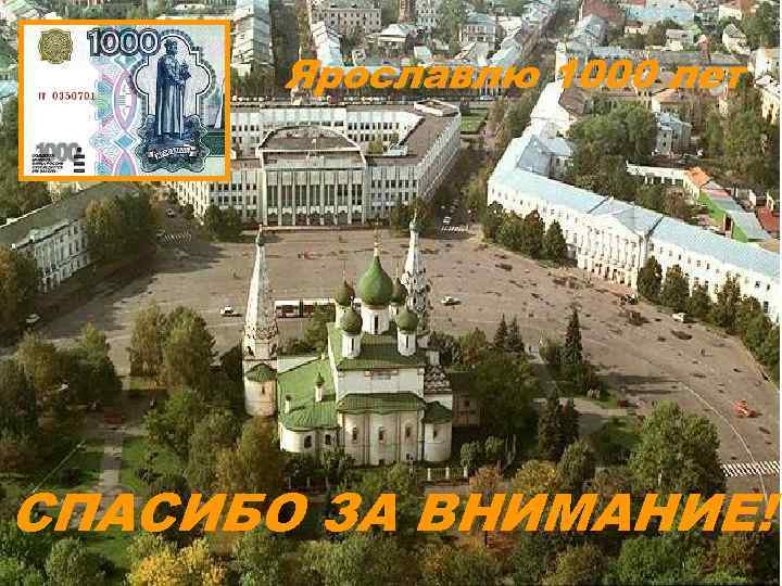 Ярославлю 1000 лет СПАСИБО ЗА ВНИМАНИЕ! 