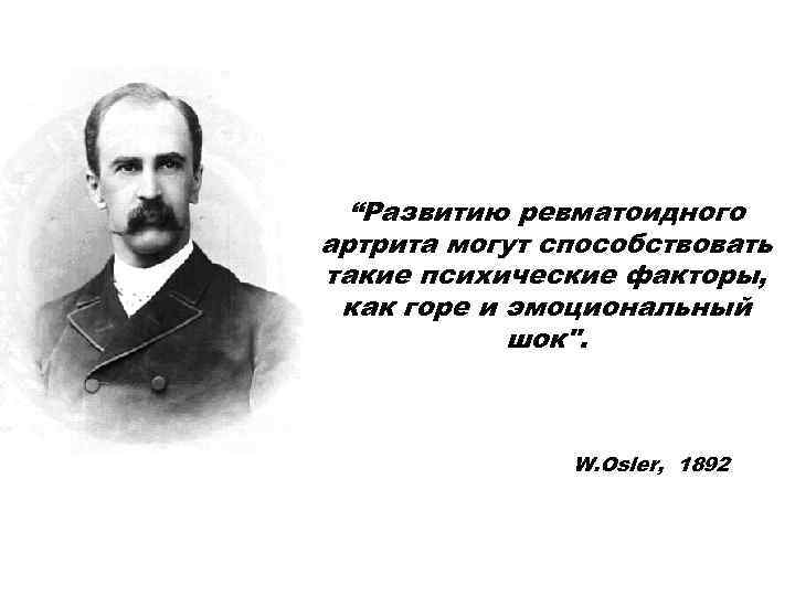 “Развитию ревматоидного артрита могут способствовать такие психические факторы, как горе и эмоциональный шок". W.