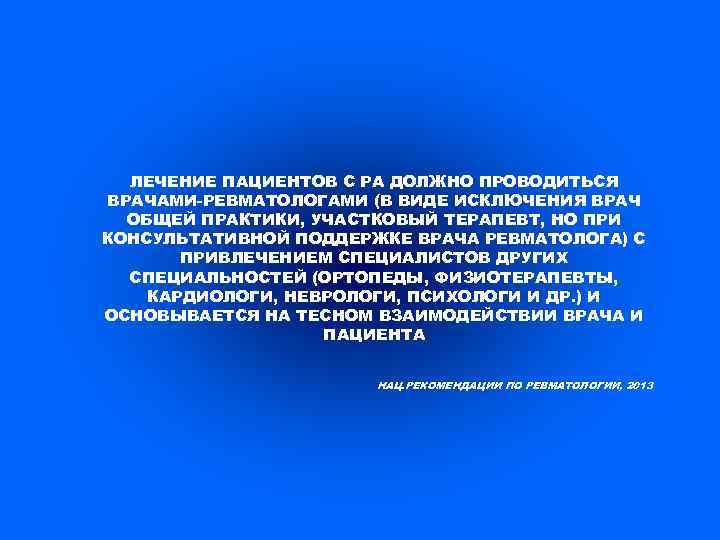 ЛЕЧЕНИЕ ПАЦИЕНТОВ С РА ДОЛЖНО ПРОВОДИТЬСЯ ВРАЧАМИ-РЕВМАТОЛОГАМИ (В ВИДЕ ИСКЛЮЧЕНИЯ ВРАЧ ОБЩЕЙ ПРАКТИКИ, УЧАСТКОВЫЙ