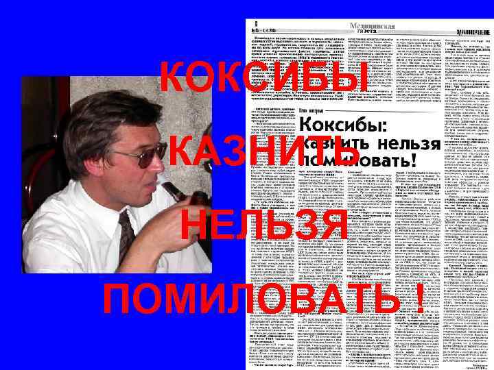 КОКСИБЫ КАЗНИТЬ НЕЛЬЗЯ ПОМИЛОВАТЬ ! 