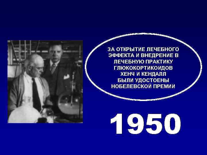 ЗА ОТКРЫТИЕ ЛЕЧЕБНОГО ЭФФЕКТА И ВНЕДРЕНИЕ В ЛЕЧЕБНУЮ ПРАКТИКУ ГЛЮКОКОРТИКОИДОВ ХЕНЧ И КЕНДАЛЛ БЫЛИ