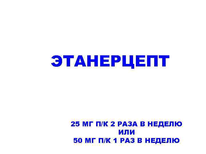 ЭТАНЕРЦЕПТ 25 МГ П/К 2 РАЗА В НЕДЕЛЮ ИЛИ 50 МГ П/К 1 РАЗ