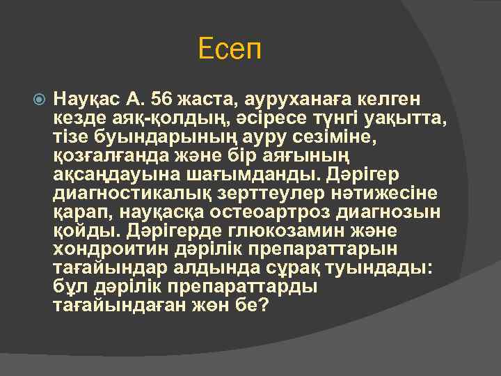 Есеп Науқас А. 56 жаста, ауруханаға келген кезде аяқ-қолдың, әсіресе түнгі уақытта, тізе буындарының