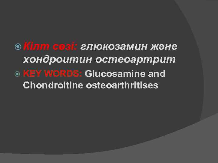  Кілт сөзі: глюкозамин және хондроитин остеоартрит KEY WORDS: Glucosamine and Chondroitine osteoarthritises 