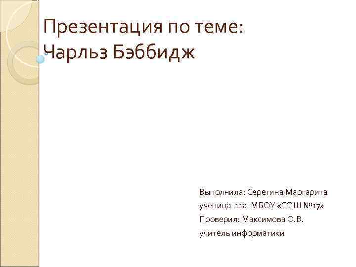 Презентация по теме: Чарльз Бэббидж Выполнила: Серегина Маргарита ученица 11 а МБОУ «СОШ №