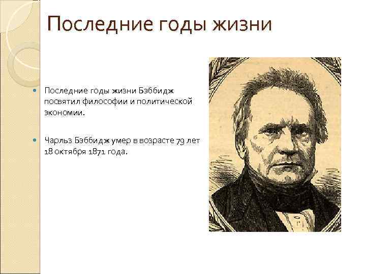 Последние годы жизни Бэббидж посвятил философии и политической экономии. Чарльз Бэббидж умер в возрасте