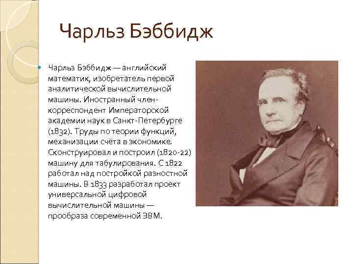 Чарльз Бэббидж — английский математик, изобретатель первой аналитической вычислительной машины. Иностранный член корреспондент Императорской