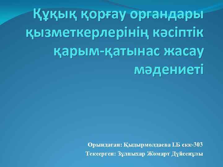 Құқық қорғау органдары қызметкерлерінің кәсіптік қарым-қатынас жасау мәдениеті Орындаған: Қыдырмолдаева І. Б скк-303 Тексерген:
