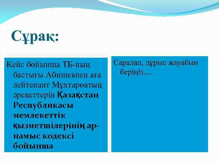 Сұрақ: Кейс бойынша ТБ-ның бастығы Абишевпен аға лейтенант Мұхтаровтың әрекеттерін Қазақстан Республикасы мемлекеттік қызметшілерінің