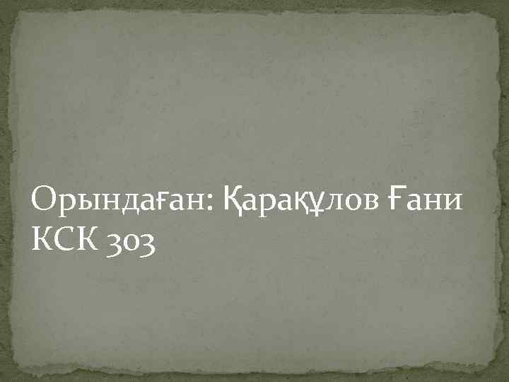 Орындаған: Қарақұлов Ғани КСК 303 