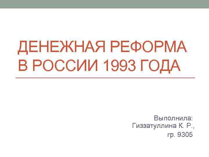 ДЕНЕЖНАЯ РЕФОРМА В РОССИИ 1993 ГОДА Выполнила: Гиззатуллина К. Р. , гр. 9305 