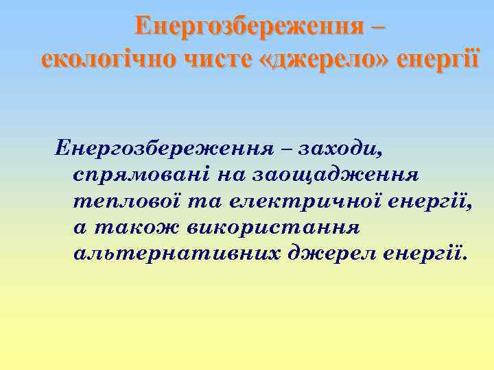Енергозбереження – екологічно чисте «джерело» енергії Енергозбереження – заходи, спрямовані на заощадження теплової та