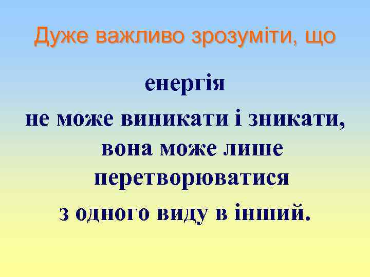 Дуже важливо зрозуміти, що енергія не може виникати і зникати, вона може лише перетворюватися