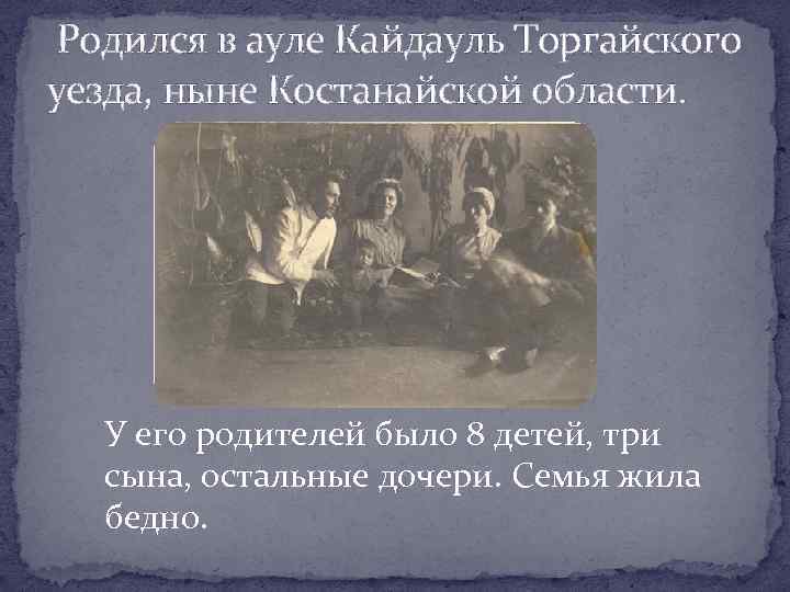  Родился в ауле Кайдауль Торгайского уезда, ныне Костанайской области. У его родителей было