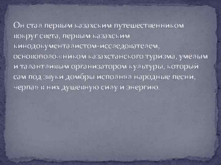 Он стал первым казахским путешественником вокруг света, первым казахским кинодокументалистом-исследователем, основоположником казахстанского туризма, умелым