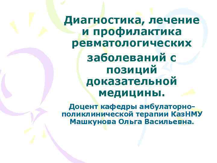 Диагностика, лечение и профилактика ревматологических заболеваний с позиций доказательной медицины. Доцент кафедры амбулаторнополиклинической терапии