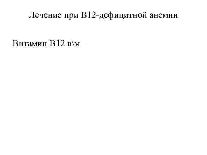 Лечение при В 12 -дефицитной анемии Витамин В 12 вм 