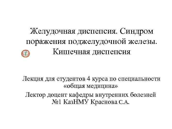 Желудочная диспепсия. Синдром поражения поджелудочной железы. Кишечная диспепсия Лекция для студентов 4 курса по