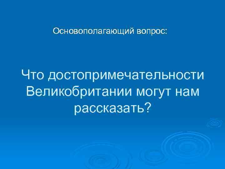 Основополагающий вопрос: Что достопримечательности Великобритании могут нам рассказать? 