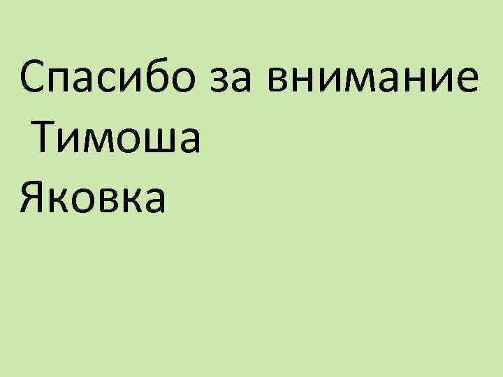 Спасибо за внимание Тимоша Яковка 