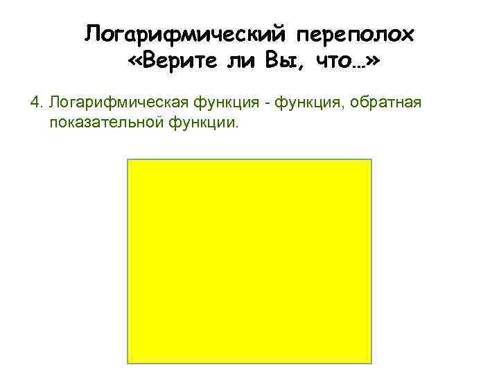 Логарифмический переполох «Верите ли Вы, что…» 4. Логарифмическая функция - функция, обратная показательной функции.